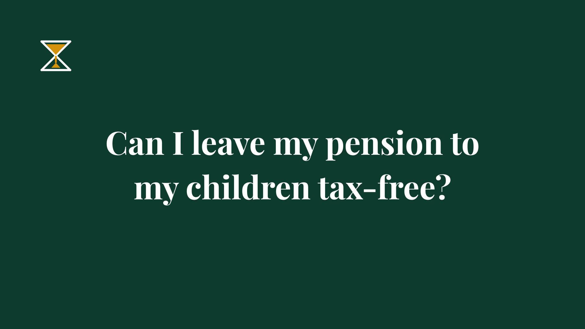 Can I leave my pension to my children tax-free-3